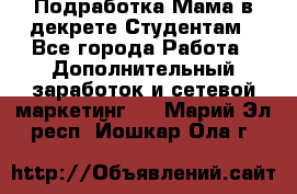 Подработка/Мама в декрете/Студентам - Все города Работа » Дополнительный заработок и сетевой маркетинг   . Марий Эл респ.,Йошкар-Ола г.